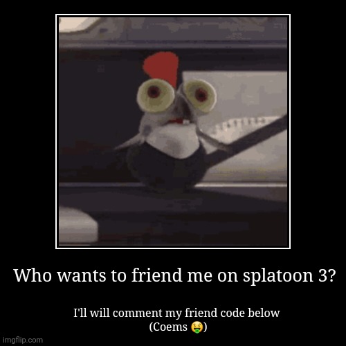 Friends? | Who wants to friend me on splatoon 3? | I'll will comment my friend code below 
(Coems ?) | image tagged in funny,demotivationals | made w/ Imgflip demotivational maker