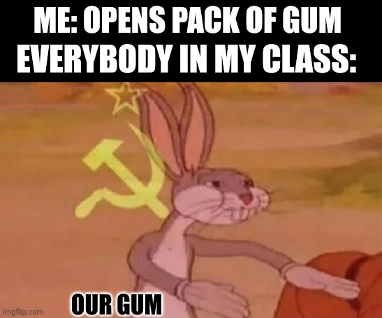 Why Is this so relatable XD | ME: OPENS PACK OF GUM; EVERYBODY IN MY CLASS:; OUR GUM | image tagged in bugs bunny communist,gum,school,true story,memes,funny | made w/ Imgflip meme maker