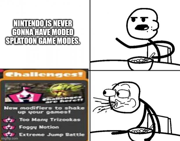 WHAT?!?! | NINTENDO IS NEVER GONNA HAVE MODED SPLATOON GAME MODES. | made w/ Imgflip meme maker