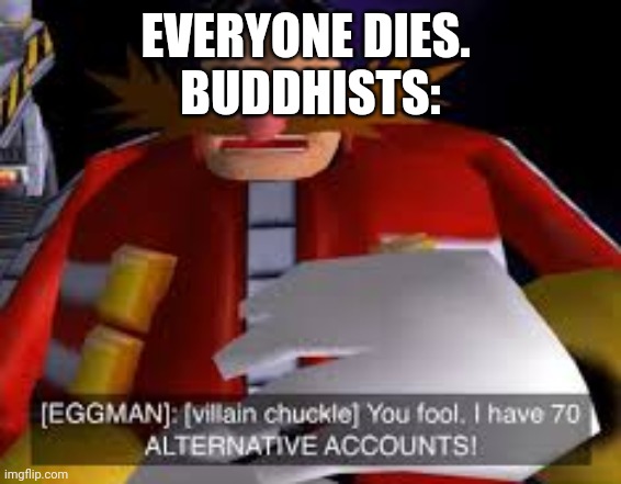 Eggman Alternative Accounts | EVERYONE DIES. 
BUDDHISTS: | image tagged in eggman alternative accounts | made w/ Imgflip meme maker