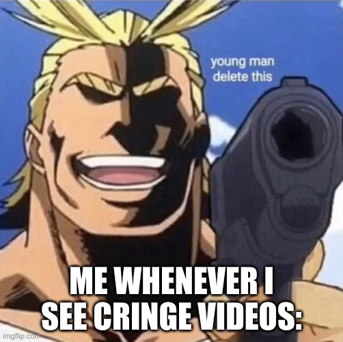 This gotta be true | ME WHENEVER I SEE CRINGE VIDEOS: | image tagged in all might gun | made w/ Imgflip meme maker