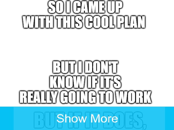 idk, cool idea or something idk | SO I CAME UP WITH THIS COOL PLAN; BUT I DON'T KNOW IF IT'S REALLY GOING TO WORK | made w/ Imgflip meme maker