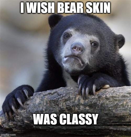 Confession Bear Meme | I WISH BEAR SKIN WAS CLASSY | image tagged in memes,confession bear | made w/ Imgflip meme maker