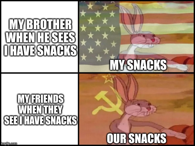 Capitalist and communist | MY BROTHER WHEN HE SEES I HAVE SNACKS; MY SNACKS; MY FRIENDS WHEN THEY SEE I HAVE SNACKS; OUR SNACKS | image tagged in capitalist and communist | made w/ Imgflip meme maker