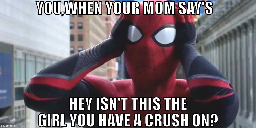 am I right??? | YOU,WHEN YOUR MOM SAY'S; HEY ISN'T THIS THE GIRL YOU HAVE A CRUSH ON? | image tagged in surprised spidey | made w/ Imgflip meme maker