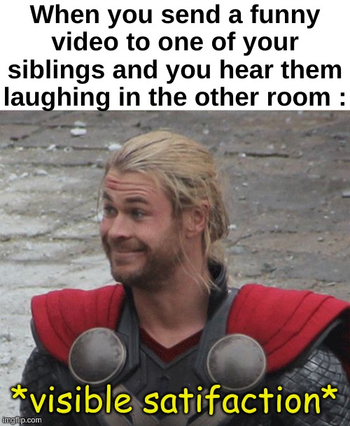 One of the most satisfying moments | When you send a funny video to one of your siblings and you hear them laughing in the other room :; *visible satifaction* | image tagged in memes,funny,relatable,life,siblings,front page plz | made w/ Imgflip meme maker