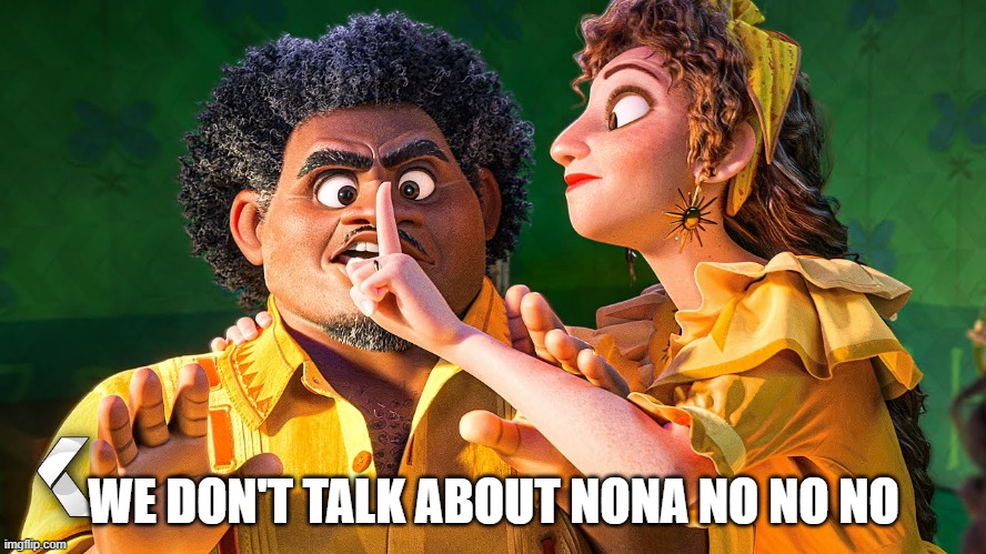 We Don't Talk about Bruno | WE DON'T TALK ABOUT NONA NO NO NO | image tagged in we don't talk about bruno | made w/ Imgflip meme maker