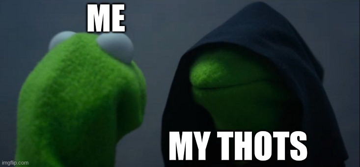 Evil Kermit Meme | ME; MY THOTS | image tagged in memes,evil kermit | made w/ Imgflip meme maker