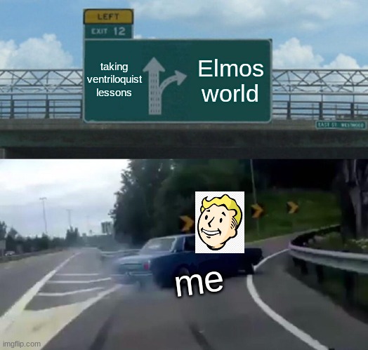 hope u enjoy this one as well as my last one | taking ventriloquist lessons; Elmos world; me | image tagged in memes,left exit 12 off ramp | made w/ Imgflip meme maker