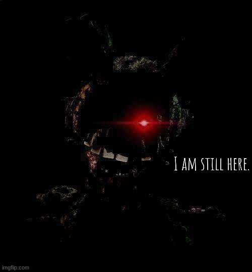 Ignited Springtrap | I am still here. | image tagged in ignited springtrap | made w/ Imgflip meme maker