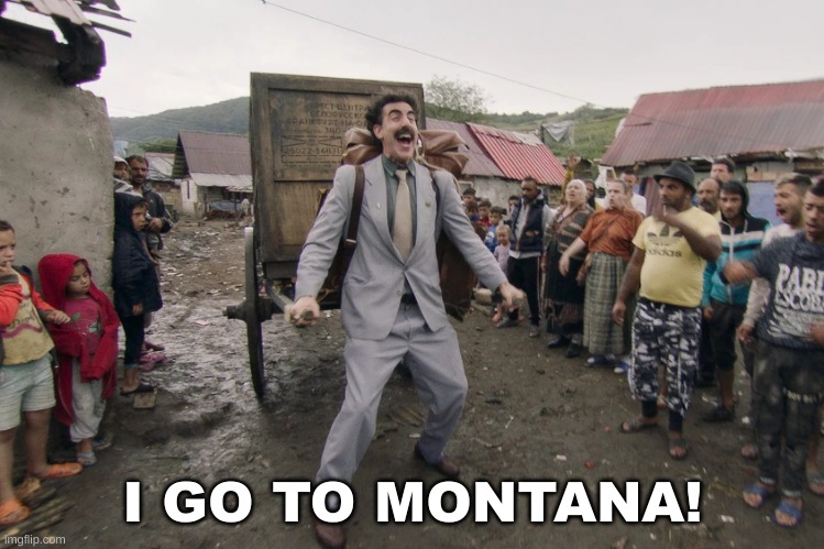 Borat i go to america | I GO TO MONTANA! | image tagged in borat i go to america | made w/ Imgflip meme maker