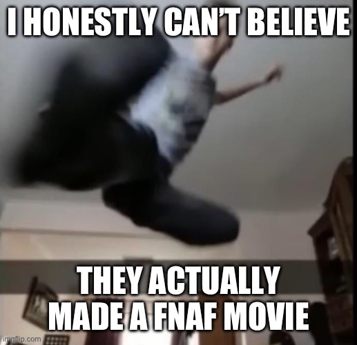 Bruh | I HONESTLY CAN’T BELIEVE; THEY ACTUALLY MADE A FNAF MOVIE | made w/ Imgflip meme maker