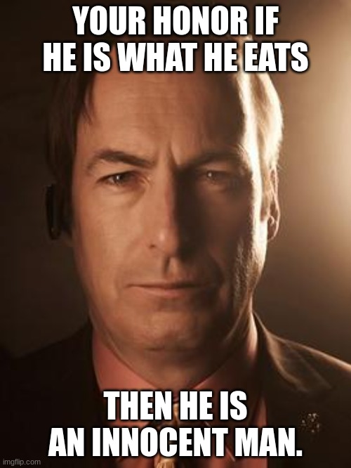 Saul Goodman | YOUR HONOR IF HE IS WHAT HE EATS; THEN HE IS AN INNOCENT MAN. | image tagged in saul goodman | made w/ Imgflip meme maker