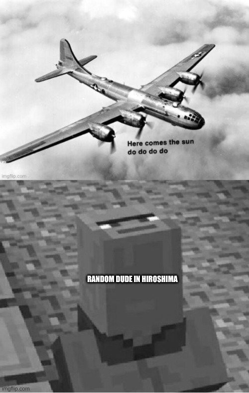 little boy | RANDOM DUDE IN HIROSHIMA | image tagged in here comes the sun dodododo b29,minecraft villager looking up | made w/ Imgflip meme maker