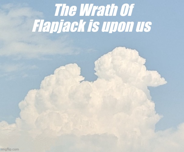 Flapjack Cloud | The Wrath Of Flapjack is upon us | image tagged in flapjack,owl house,palisman,the wrath of flapjack | made w/ Imgflip meme maker