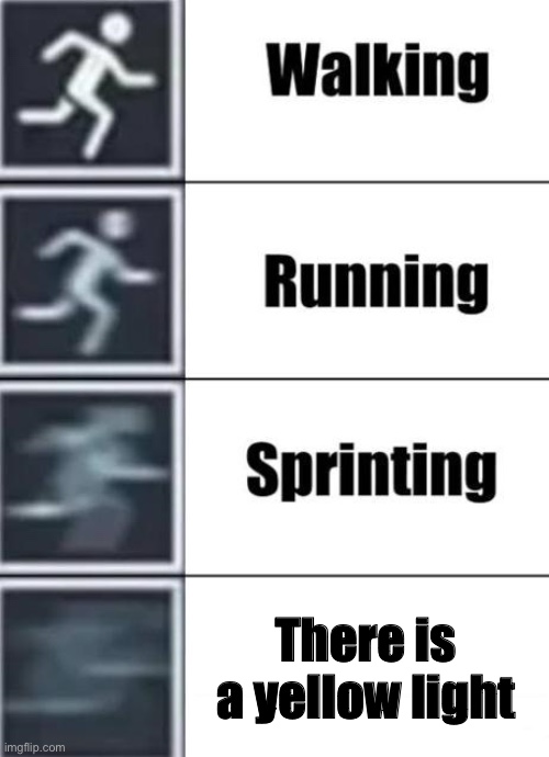 My friend made this one | There is a yellow light | image tagged in walking running sprinting,yellow light | made w/ Imgflip meme maker