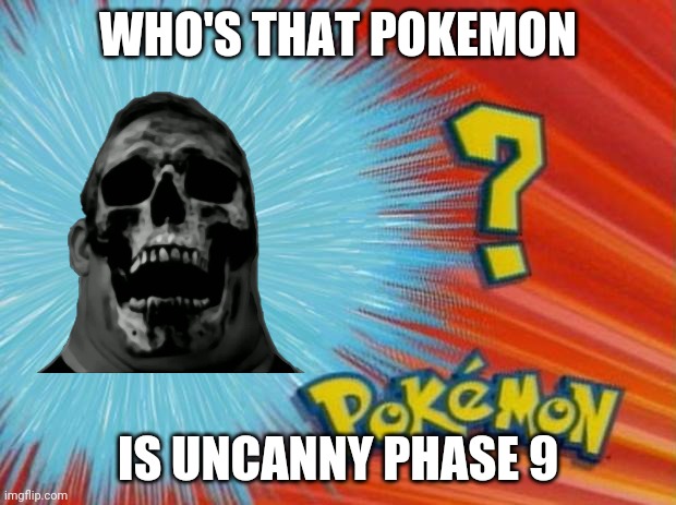 who is that pokemon | WHO'S THAT POKEMON; IS UNCANNY PHASE 9 | image tagged in who is that pokemon | made w/ Imgflip meme maker