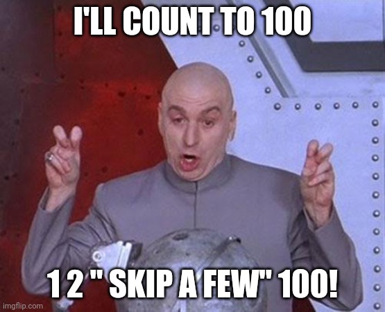 I dunno man | I'LL COUNT TO 100; 1 2 " SKIP A FEW" 100! | image tagged in memes,dr evil laser | made w/ Imgflip meme maker