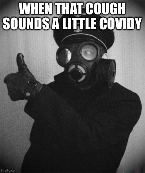 gas masked nazi | WHEN THAT COUGH SOUNDS A LITTLE COVIDY | image tagged in gas masked nazi | made w/ Imgflip meme maker