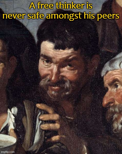 A free thinker is never safe amongst his peers | image tagged in words of wisdom | made w/ Imgflip meme maker