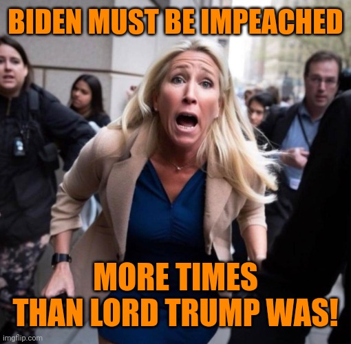 Marjorie Traitor Greene | BIDEN MUST BE IMPEACHED; MORE TIMES THAN LORD TRUMP WAS! | image tagged in marjorie traitor greene,biden,impeachment,tit for tat,victim mentality,god emperor trump | made w/ Imgflip meme maker