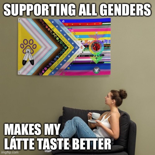 Supporting all genders makes my latte | SUPPORTING ALL GENDERS; MAKES MY LÁTTE TASTE BETTER | image tagged in gay pride,lgbtq,bisexual,homophobic,homosexual,inclusive | made w/ Imgflip meme maker