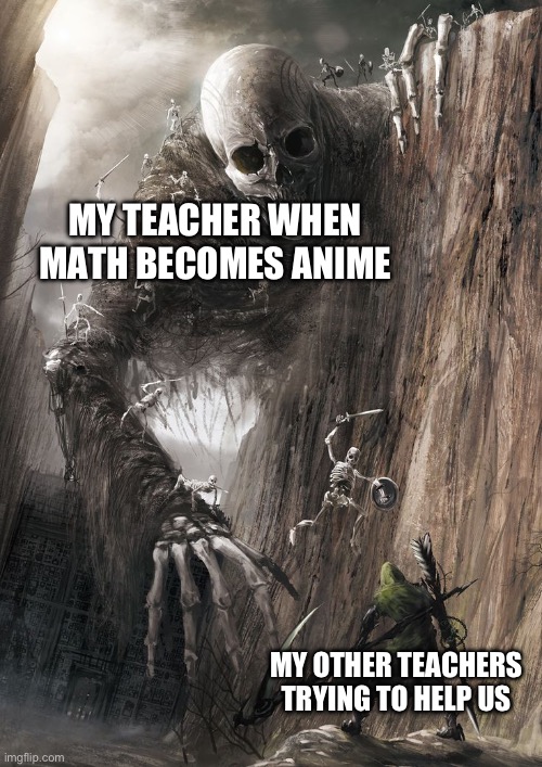 giant monster | MY TEACHER WHEN MATH BECOMES ANIME; MY OTHER TEACHERS TRYING TO HELP US | image tagged in giant monster | made w/ Imgflip meme maker