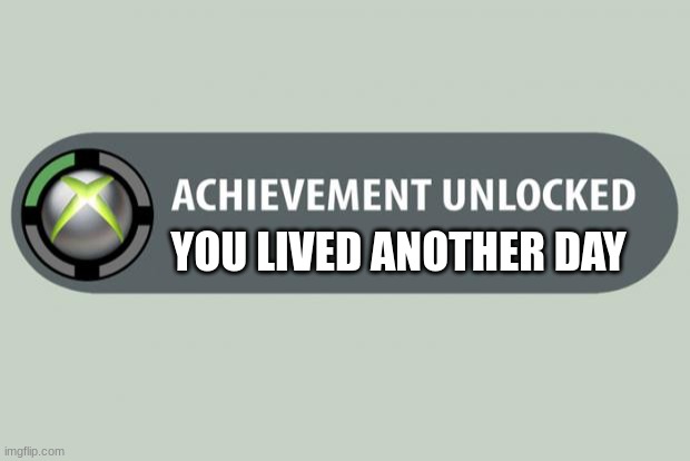 congratulations | YOU LIVED ANOTHER DAY | image tagged in achievement unlocked | made w/ Imgflip meme maker
