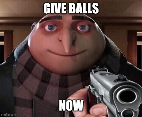 Hand them over now | GIVE BALLS; NOW | image tagged in gru gun,balls | made w/ Imgflip meme maker
