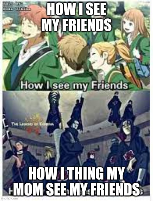 HOW I SEE MY FRIENDS; HOW I THING MY MOM SEE MY FRIENDS | image tagged in friends | made w/ Imgflip meme maker