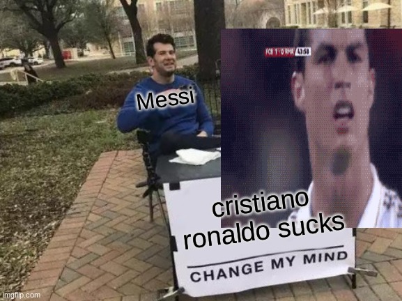 who is better (ronaldo won the battle, but did not win the war >:)) | Messi; cristiano ronaldo sucks | image tagged in change my mind | made w/ Imgflip meme maker