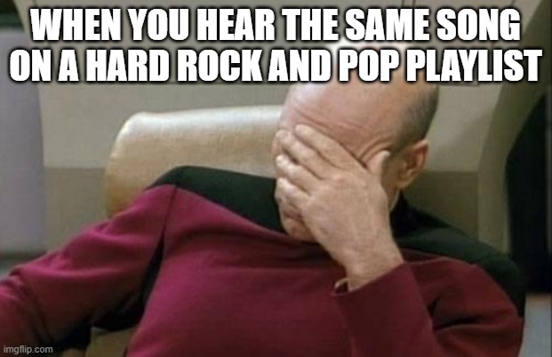 Captain Picard Facepalm Meme | WHEN YOU HEAR THE SAME SONG ON A HARD ROCK AND POP PLAYLIST | image tagged in memes,captain picard facepalm | made w/ Imgflip meme maker