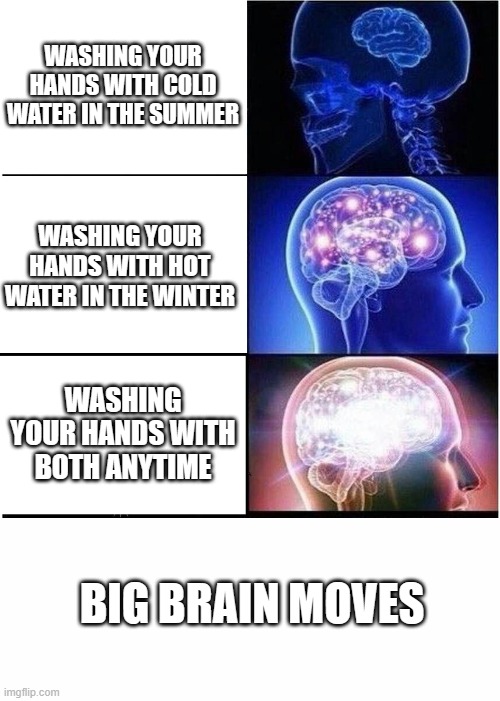 agua | WASHING YOUR HANDS WITH COLD WATER IN THE SUMMER; WASHING YOUR HANDS WITH HOT WATER IN THE WINTER; WASHING YOUR HANDS WITH BOTH ANYTIME; BIG BRAIN MOVES | image tagged in memes,expanding brain | made w/ Imgflip meme maker
