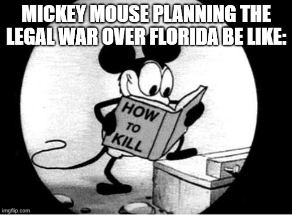 Seriously Disney will win this fight. | MICKEY MOUSE PLANNING THE LEGAL WAR OVER FLORIDA BE LIKE: | image tagged in how to kill with mickey mouse,disney,meanwhile in florida | made w/ Imgflip meme maker