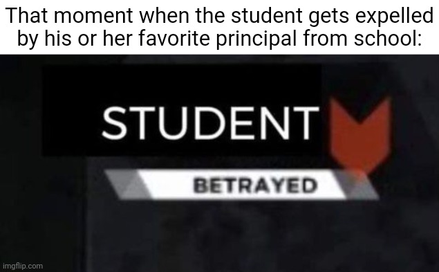 Favorite principal | That moment when the student gets expelled by his or her favorite principal from school: | image tagged in student betrayed,student,principal,school,expelled,memes | made w/ Imgflip meme maker