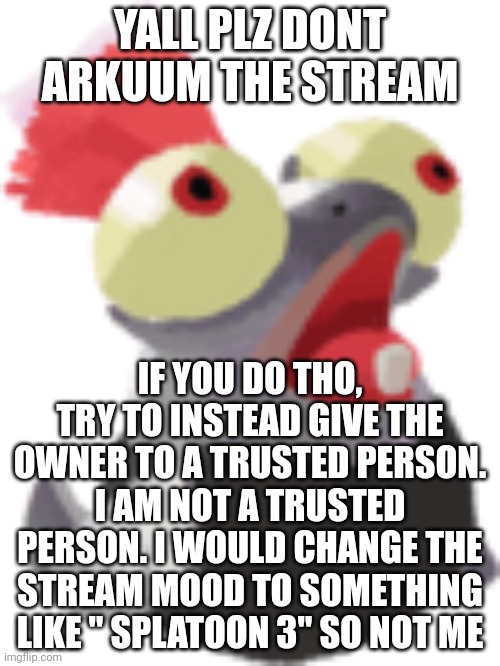 Woomy (dbuchy note: WOO DELKUUM) | YALL PLZ DONT ARKUUM THE STREAM; IF YOU DO THO, TRY TO INSTEAD GIVE THE OWNER TO A TRUSTED PERSON. I AM NOT A TRUSTED PERSON. I WOULD CHANGE THE STREAM MOOD TO SOMETHING LIKE " SPLATOON 3" SO NOT ME | image tagged in little buddy | made w/ Imgflip meme maker