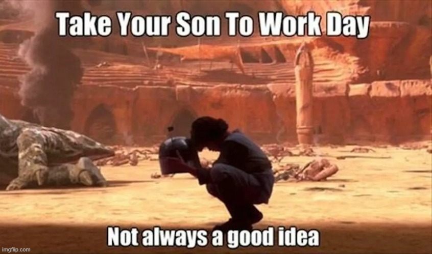 image tagged in take your son to work day | made w/ Imgflip meme maker