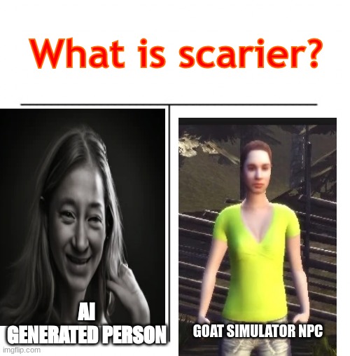 What is scarier? | What is scarier? AI GENERATED PERSON; GOAT SIMULATOR NPC | image tagged in t chart,ai meme | made w/ Imgflip meme maker