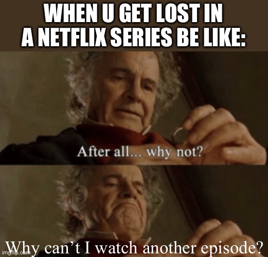 I’m enjoying my show. I CANT STOP | WHEN U GET LOST IN A NETFLIX SERIES BE LIKE:; Why can’t I watch another episode? | image tagged in after all why not,tv show,relatable memes,memes | made w/ Imgflip meme maker