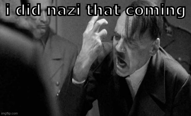 hitler | i did nazi that coming | image tagged in hitler | made w/ Imgflip meme maker