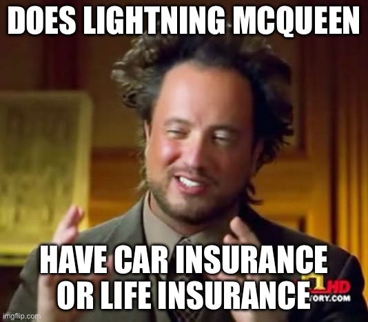 Ancient Aliens Meme | DOES LIGHTNING MCQUEEN; HAVE CAR INSURANCE OR LIFE INSURANCE | image tagged in memes,ancient aliens | made w/ Imgflip meme maker