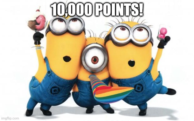 :) yay thanks people | 10,000 POINTS! | image tagged in minion party despicable me | made w/ Imgflip meme maker