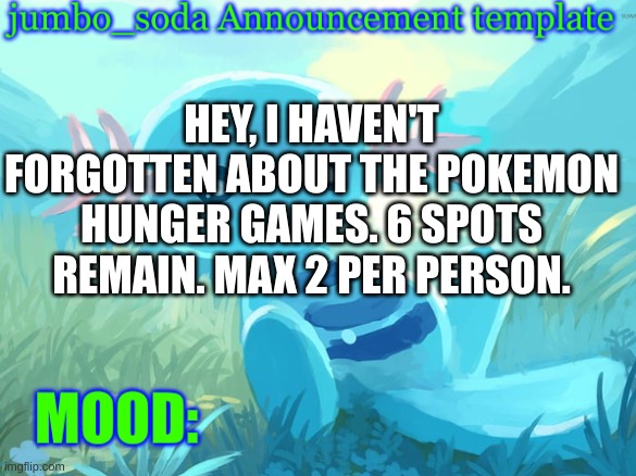 jumbo_soda announcement template | HEY, I HAVEN'T FORGOTTEN ABOUT THE POKEMON HUNGER GAMES. 6 SPOTS REMAIN. MAX 2 PER PERSON. | image tagged in jumbo_soda announcement template | made w/ Imgflip meme maker