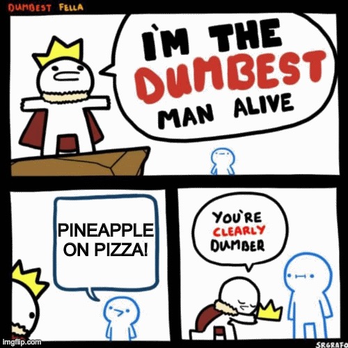 I'm the dumbest man alive! | PINEAPPLE ON PIZZA! | image tagged in i'm the dumbest man alive | made w/ Imgflip meme maker