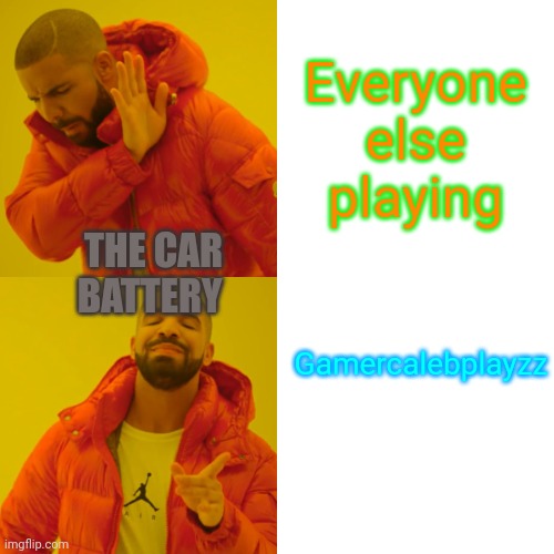 Drake Hotline Bling | Everyone else playing; THE CAR BATTERY; Gamercalebplayzz | image tagged in memes,drake hotline bling,not funny | made w/ Imgflip meme maker