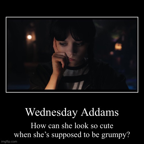 Wednesday Addams | How can she look so cute when she’s supposed to be grumpy? | image tagged in funny,demotivationals | made w/ Imgflip demotivational maker