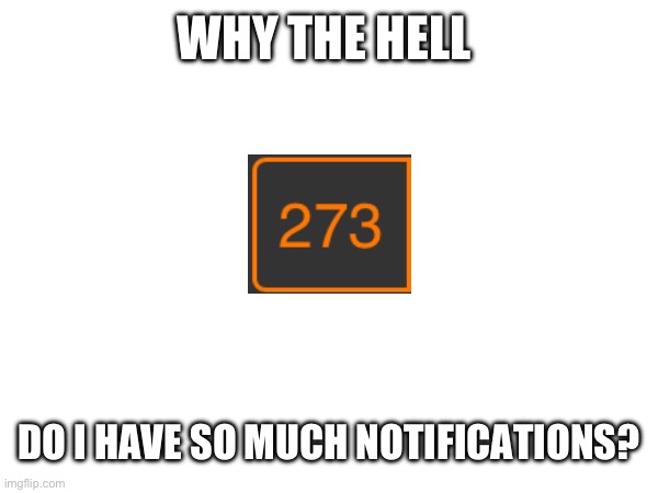 I look away for 0.00000000000069 seconds… | WHY THE HELL; DO I HAVE SO MUCH NOTIFICATIONS? | image tagged in thisimagehasalotoftags | made w/ Imgflip meme maker