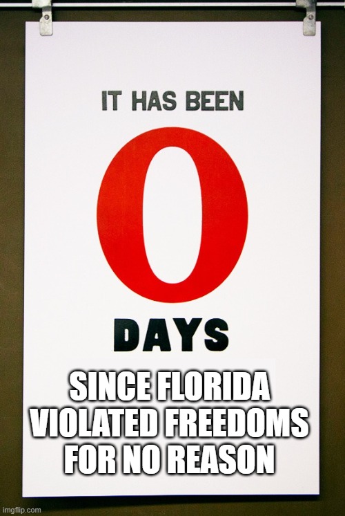 0 days since | SINCE FLORIDA VIOLATED FREEDOMS FOR NO REASON | image tagged in 0 days since | made w/ Imgflip meme maker