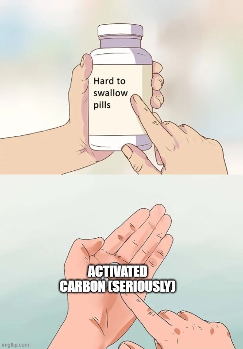 Hard To Swallow Pills | ACTIVATED CARBON (SERIOUSLY) | image tagged in memes,hard to swallow pills | made w/ Imgflip meme maker