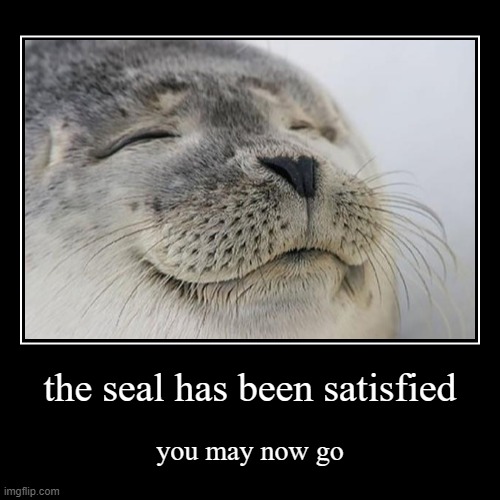 the seal has been satisfied | you may now go | image tagged in funny,demotivationals | made w/ Imgflip demotivational maker